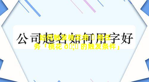 如何触发桃花命 ☘ 格任务「桃花 🦍 的触发条件」